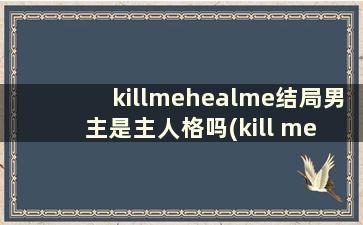 killmehealme结局男主是主人格吗(kill me heal me讲了什么)